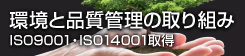 環境と品質管理の取り組み ISO9001・ISO14001取得