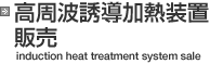 高周波誘導加熱装置販売　induction heat treatment system sale